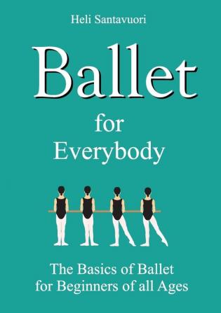 Ballet for Everybody: The Basics of Ballet for Beginners of all Ages