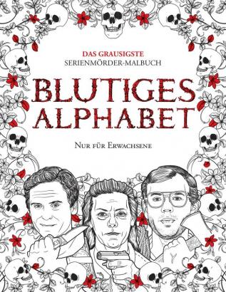 Blutiges Alphabet: Das grausigste Serienmörder-Malbuch. Wahre Kriminalfälle - Geschenk für Erwachsene - voller berühmter Mörder. Nur für Erwachsene.: 1 (True Crime Gifts)