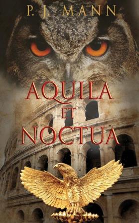 Aquila et Noctua: a historical novel set in the Rome of the Emperors where loyalty and honor were matter of life and death