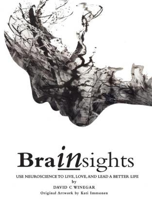 Brainsights: Use neuroscience to live. love and lead a better life