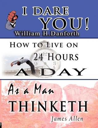 The Wisdom of William H. Danforth James Allen & Arnold Bennett- Including: I Dare You!  As a Man Thinketh & How to Live on 24 Hours a Day