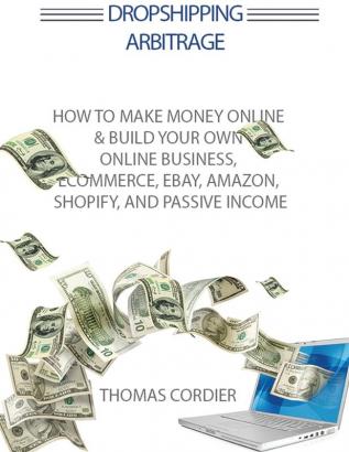 Dropshipping Arbitrage: How To Make Money Online & Build Your Own Online Business Ecommerce E-Commerce Shopify and Passive Income