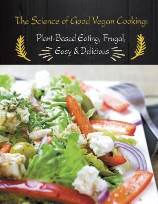 The Science of Good Vegan Cooking: Plant-Based Eating Frugal Easy & Delicious