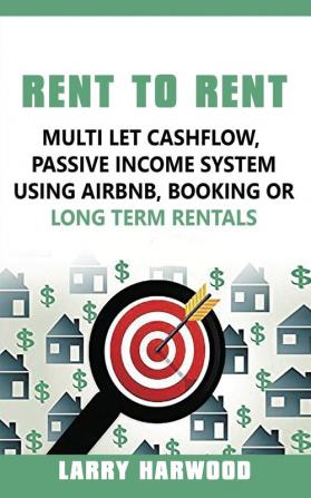 Rent to Rent: Multi Let Cash Flow Passive Income System using Airbnb Booking or Long Term Rentals