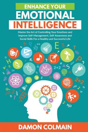 Enhance Your Emotional Intelligence: Master the Art of Controlling Your Emotions And Improve Self-management Self-awareness And Social Skills For a ... Life: 3 (Emotional Intelligence 2.0)