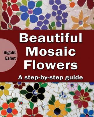 Beautiful Mosaic Flowers: A step-by step guide: 3 (Art and Crafts Book)