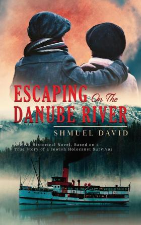 Escaping On The Danube River: A WW2 Historical Novel Based on a True Story of a Jewish Holocaust Survivor