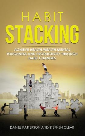 Habit Stacking: Achieve Health Wealth Mental Toughness and Productivity through Habit Changes