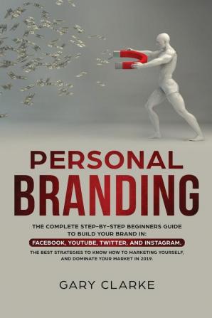 Personal Branding: The Complete Step-by-Step Beginners Guide to Build Your Brand in: Facebook YouTube Twitter and Instagram. The Best Strategies to ... Yourself and Dominate Your Market .