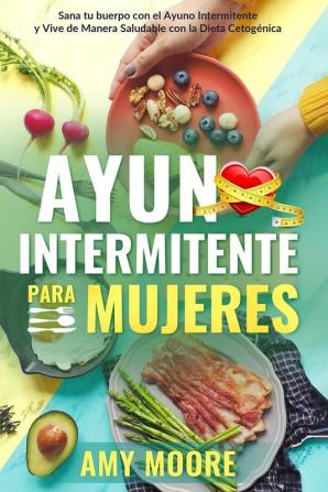 Ayuno Intermitente para Mujeres: El Poderoso Secreto y Plan de Alimentación para las Mujeres que Quieren Perder Peso con la Dieta Cetogénica Sanar ... Saludable a través del Ayuno Intermitente.