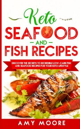 Keto Seafood and Fish Recipes: Discover the Secrets to Incredible Low-Carb Fish and Seafood Recipes for Your Keto Lifestyle