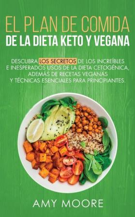 Plan de Comidas de la dieta keto vegana: Descubre los secretos de los usos sorprendentes e inesperados de la dieta cetogénica además de recetas veganas esenciales para empezar