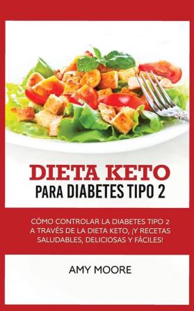 Keto Diet for Type 2 Diabetes: How to Manage Type 2 Diabetes Through the Keto Diet Plus Healthy Delicious and Easy Recipes!