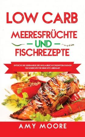 Low Carb Meeresfrüchte-und Fischrezepte: Entdecke die Geheimnisse der unglaublich kohlenhydratarmen Fischgerichte für deine Keto Lebensart