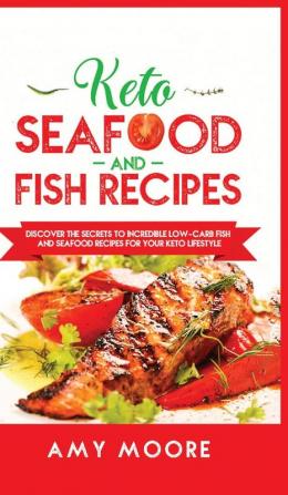 Keto Seafood and Fish Recipes: Discover the Secrets to Incredible Low-Carb Fish and Seafood Recipes for Your Keto Lifestyle