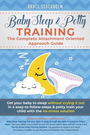 Baby Sleep & Potty Training: THE COMPLETE ATTACHMENT ORIENTED APPROACH GUIDE: Get Your Baby to Sleep Without Crying It Out in 4 Easy-To-Follow Steps & ... Train Your Child With the No-Stress Solution