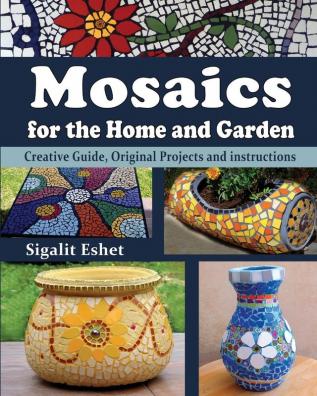 Mosaics for the Home and Garden: Creative Guide Original Projects and instructions: 1 (Art and Crafts Book)