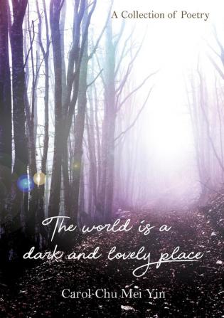 The World Is A Dark And Lovely Place: A Collection of Poetry