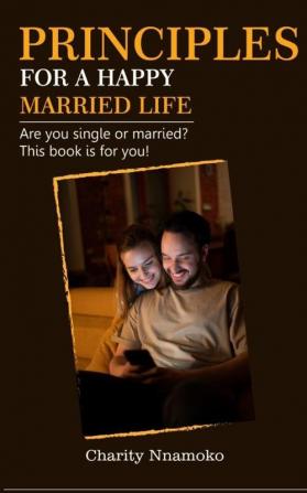 Principles for a Happy Married Life: Are you single or married? This book is for you!