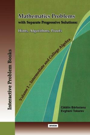 Mathematics Problems with Separate Progressive Solutions: Hints Algorithms Proofs. Volume 1 - Intermediate and College Algebra