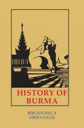 History Of Burma: Including Burma Proper Pegu Taungu Tennasserim and Arakan. from the Earliest Time to the End of the First War: 7 (Bibliotheca Orientalis)