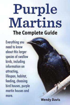 Purple Martins. the Complete Guide. Includes Info on Attracting Lifespan Habitat Choosing Birdhouses Purple Martin Houses and More.