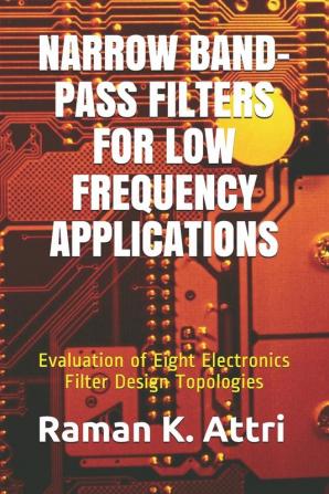 Narrow Band-Pass Filters for Low Frequency Applications: Evaluation of Eight Electronics Filter Design Topologies (R. Attri Instrumentation Design)