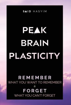 Peak Brain Plasticity: Remember What You Want to Remember and Forget What You Can't Forget: 3 (Peak Productivity)