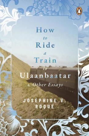 How to Ride a Train to Ulaanbaatar and Other Essays