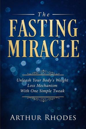 Intermittent Fasting - The Fasting Miracle: The Fasting Miracle - Unleash Your Body's Weight-Loss Mechanism With One Simple Tweak