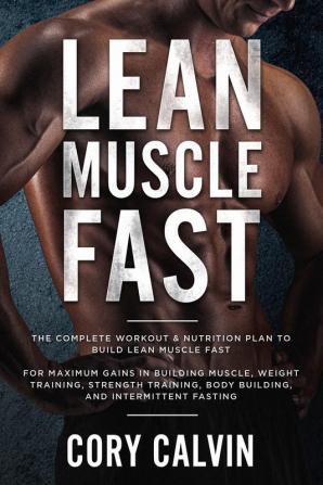 Muscle Building: Lean Muscle Fast - The Complete Workout & Nutritional Plan To Build Lean Muscle Fast: For Maximum Gains in Building Muscle Weight ... Body Building and Intermittent Fasting