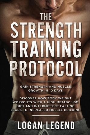 Strength Training For Fat Loss - Protocol: Gain Strength and Muscle Growth in 10 Days: Discover how Bodyweight Workouts with a High Metabolism Diet ... Fasting Leads to Increased Muscle Building