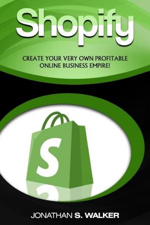 Shopify - How To Make Money Online: (Selling Online)- Create Your Very Own Profitable Online Business Empire!