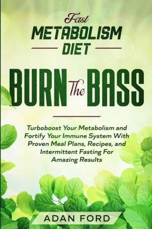 Fast Metabolism Diet: BURN THE BASS - Turboboost Your Metabolism and Fortify Your Immune System With Proven Meal Plans Recipes and Intermittent Fasting For Amazing Results