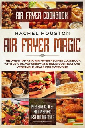 Air Fryer Cookbook: AIR FRYER MAGIC - The One-Stop Keto Air Fryer Recipes Cookbook With Low Oil Yet Crispy and Delicious Meat and Vegetable Meals For ... Cooker Air Fryer and Instant Air Fryer)