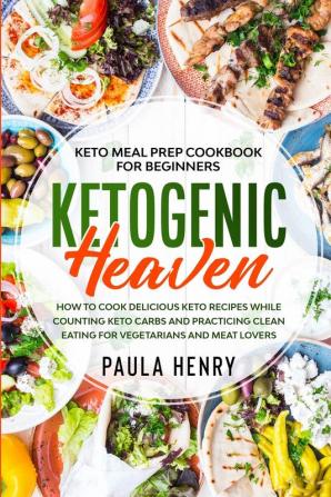 Keto Meal Prep Cookbook For Beginners: KETOGENIC HEAVEN - How To Cook Delicious Keto Recipes While Counting Keto Carbs and Practicing Clean Eating For Vegetarians and Meat Lovers