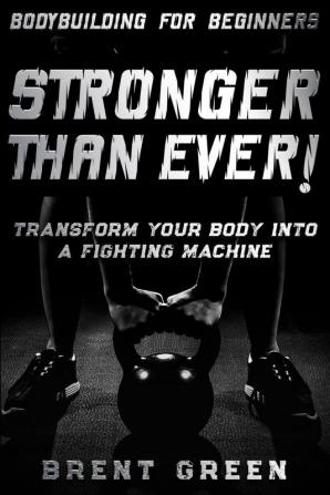 Bodybuilding For Beginners: STRONGER THAN EVER! - Transform Your Body Into A Fighting Machine