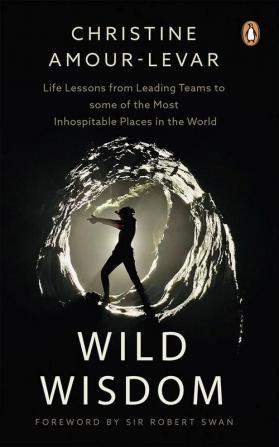 Wild Wisdom: Life Lessons from Leading Teams to some of the Most Inhospitable Places in the World