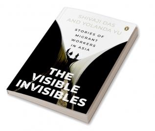 The Visible Invisibles: Stories of Migrant Workers in Asia