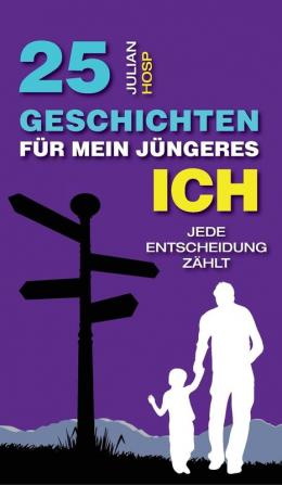 25 Geschichten fur mein jungeres Ich: Wie deine scheinbar kleinen und unwichtigen Entscheidungen einen oft riesigen und unerwarteten Einfluss auf dein Leben haben.