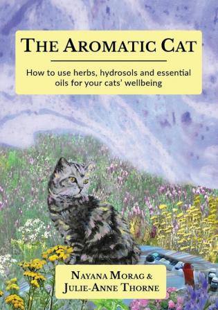 The Aromatic Cat: How to use herbs hydrosols and essential oils for your cats' wellbeing