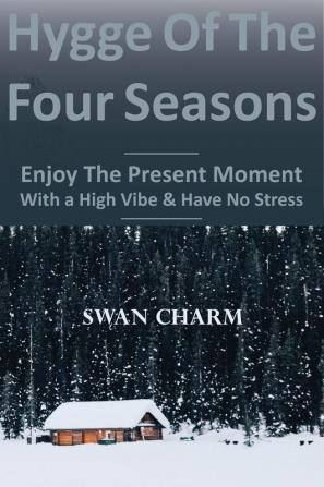 Hygge Of The Four Seasons - Enjoy The Present Moment With a High Vibe And Have No Stress