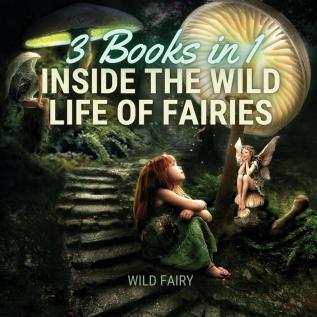 Inside the Wild Life of Fairies: 3 Books in 1