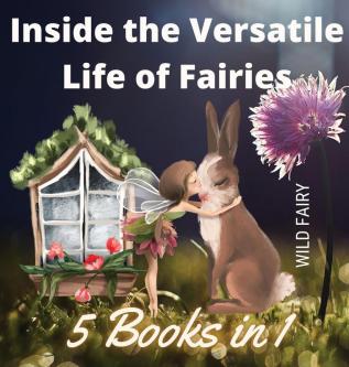 Inside the Versatile Life of Fairies: 5 Books in 1