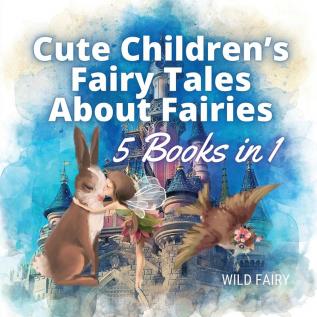 Cute Children's Fairy Tales About Fairies: 5 Books in 1