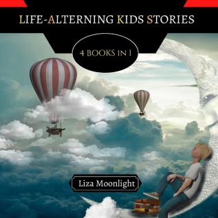 Life-Altering Kids Stories: 4 BOOKS In 1