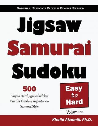 Jigsaw Samurai Sudoku: 500 Easy to Hard Jigsaw Sudoku Puzzles Overlapping into 100 Samurai Style: 6 (Samurai Sudoku Puzzle Books)