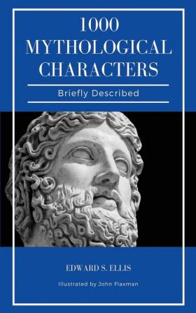 1000 Mythological Characters Briefly Described: Easy to Read Layout + Illustrated