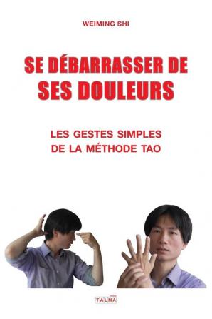 Se Debarrasser de Ses Douleurs: Les gestes simples de la methode Tao: Les gestes simples de la méthode Tao (Documents)