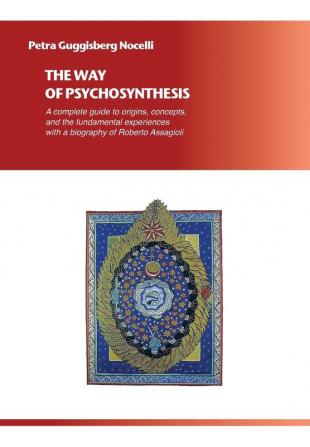 The Way of Psychosynthesis: A complete guide to origins concepts and the fundamental experiences with a biography of Roberto Assagioli